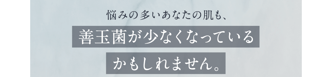 悩みの多いあなたの肌も善玉菌が少なくなっているかもしれません