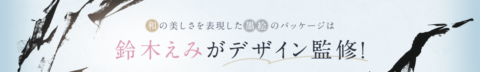 和の美しさを表現した墨絵のパッケージは鈴木えみがでデザイン監修！
